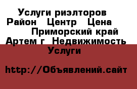 Услуги риэлторов › Район ­ Центр › Цена ­ 5 000 - Приморский край, Артем г. Недвижимость » Услуги   